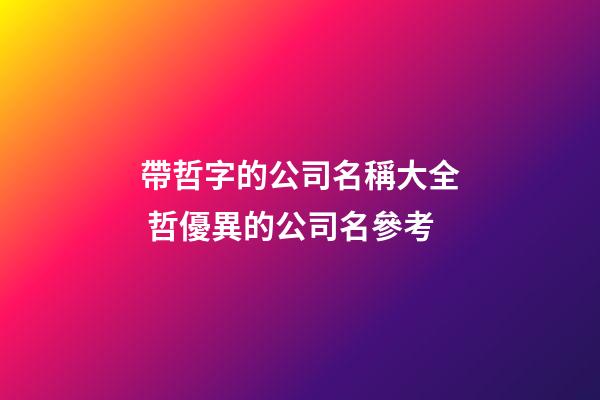 帶哲字的公司名稱大全 哲優異的公司名參考-第1張-公司起名-玄機派